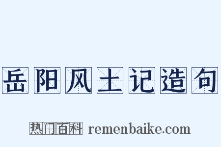 岳阳风土记造句是什么意思的图片